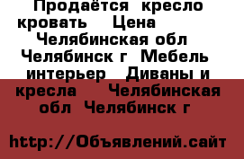 Продаётся  кресло-кровать  › Цена ­ 9 000 - Челябинская обл., Челябинск г. Мебель, интерьер » Диваны и кресла   . Челябинская обл.,Челябинск г.